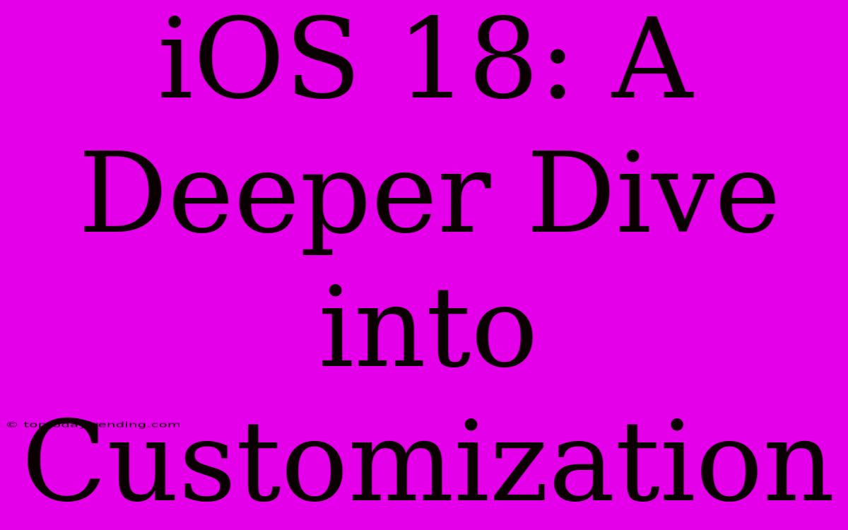 IOS 18: A Deeper Dive Into Customization