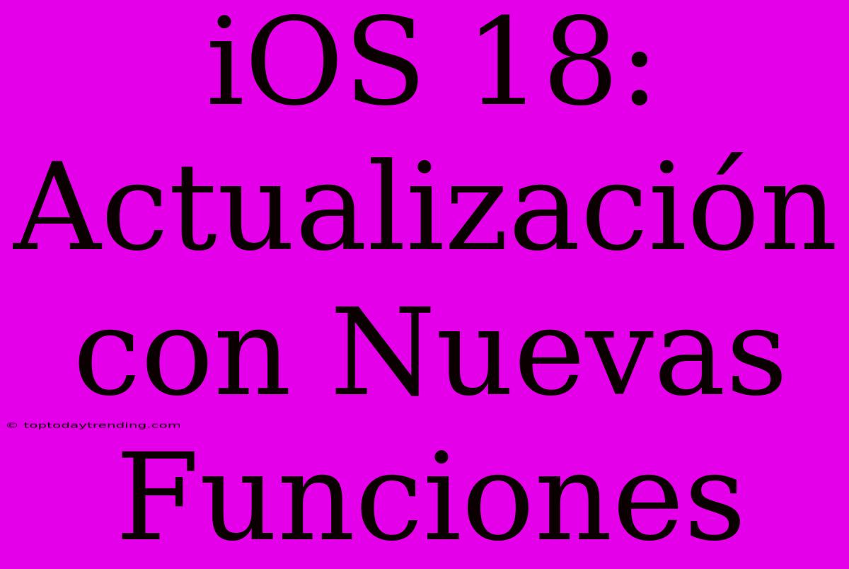 IOS 18: Actualización Con Nuevas Funciones