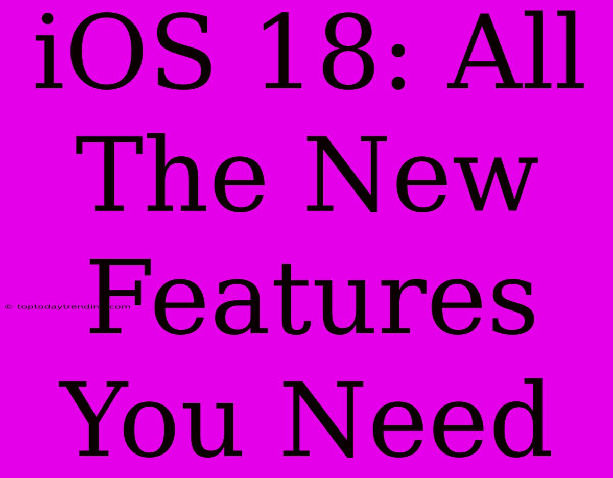 IOS 18: All The New Features You Need