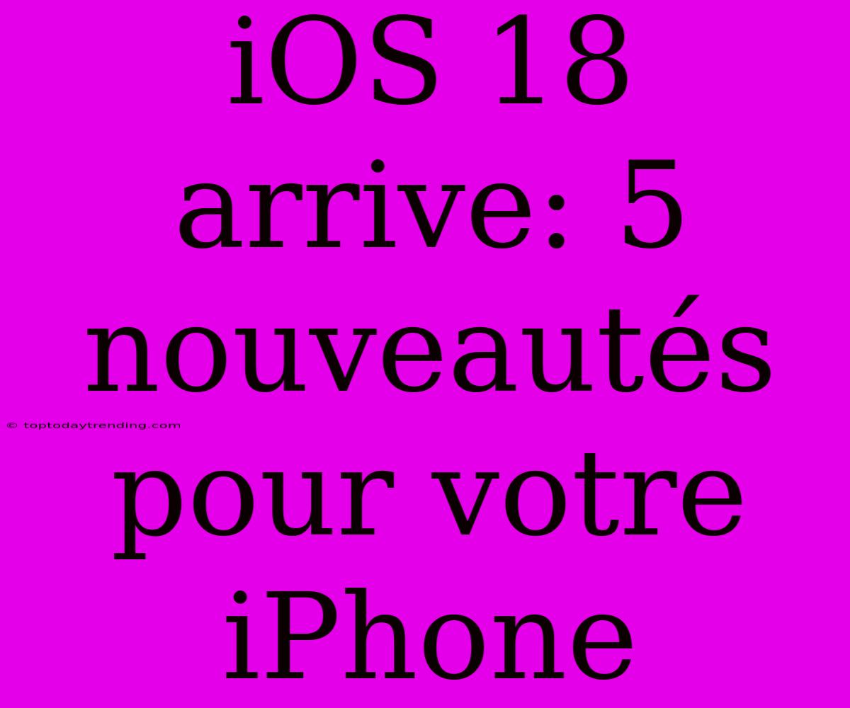 IOS 18 Arrive: 5 Nouveautés Pour Votre IPhone