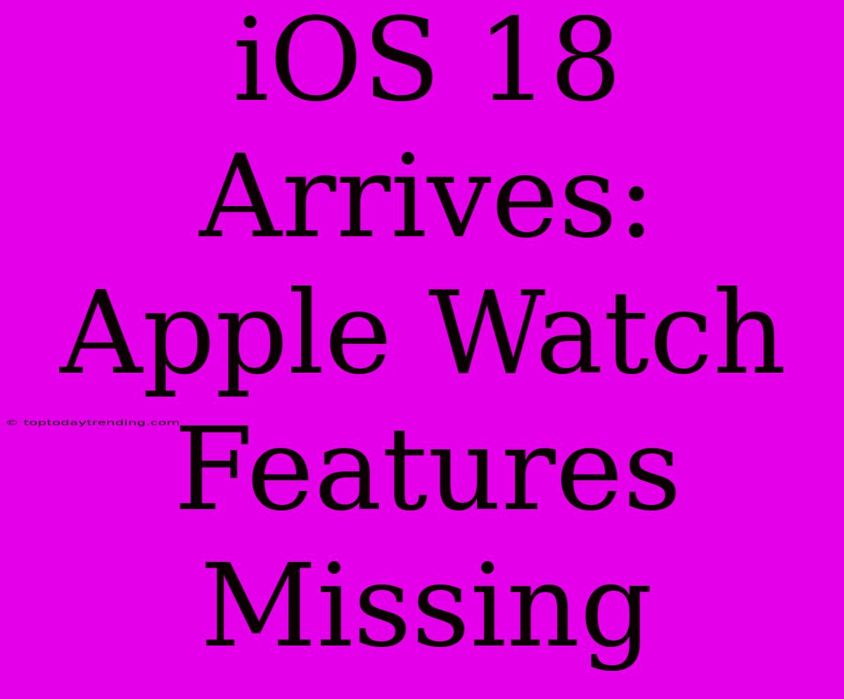 IOS 18 Arrives: Apple Watch Features Missing