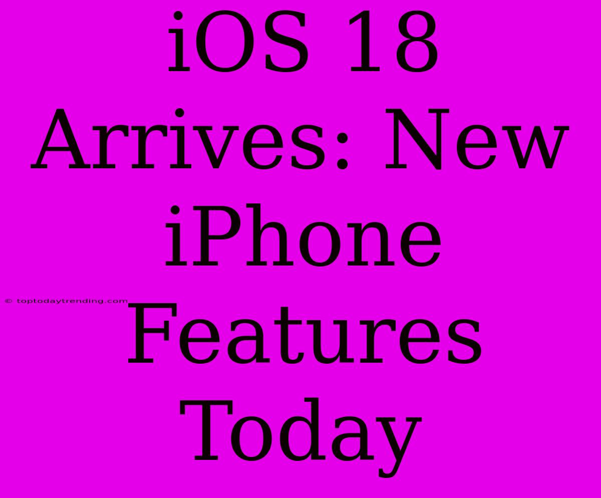 IOS 18 Arrives: New IPhone Features Today