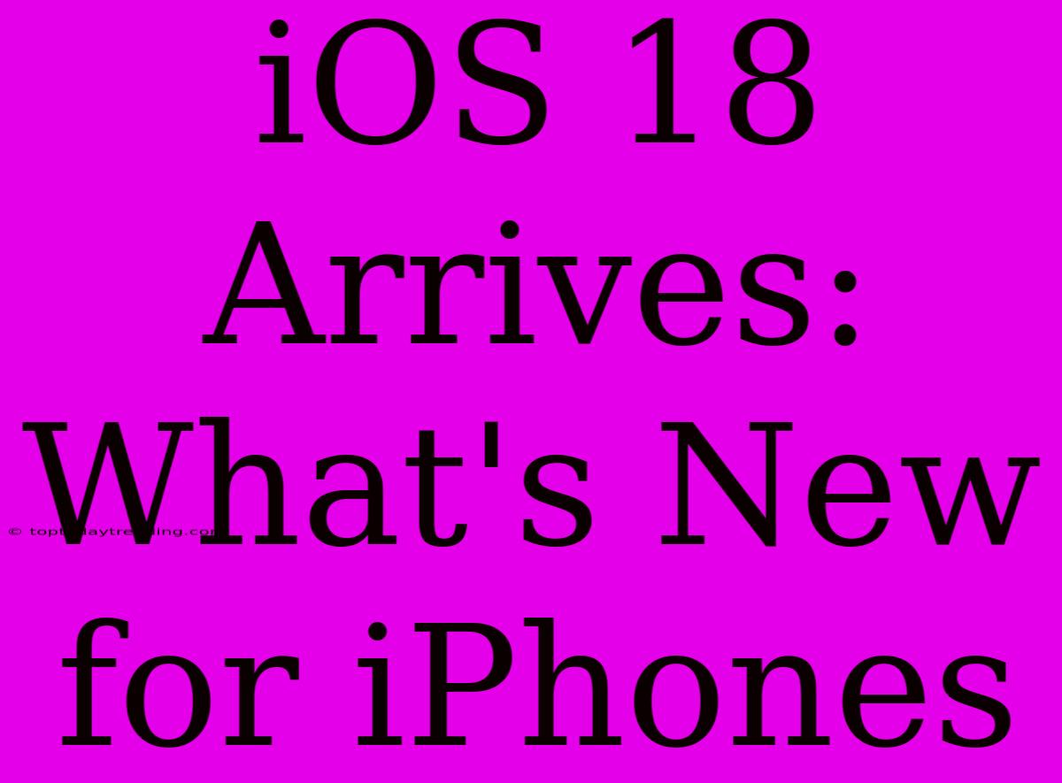 IOS 18 Arrives: What's New For IPhones