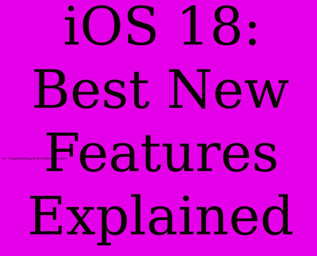 IOS 18: Best New Features Explained