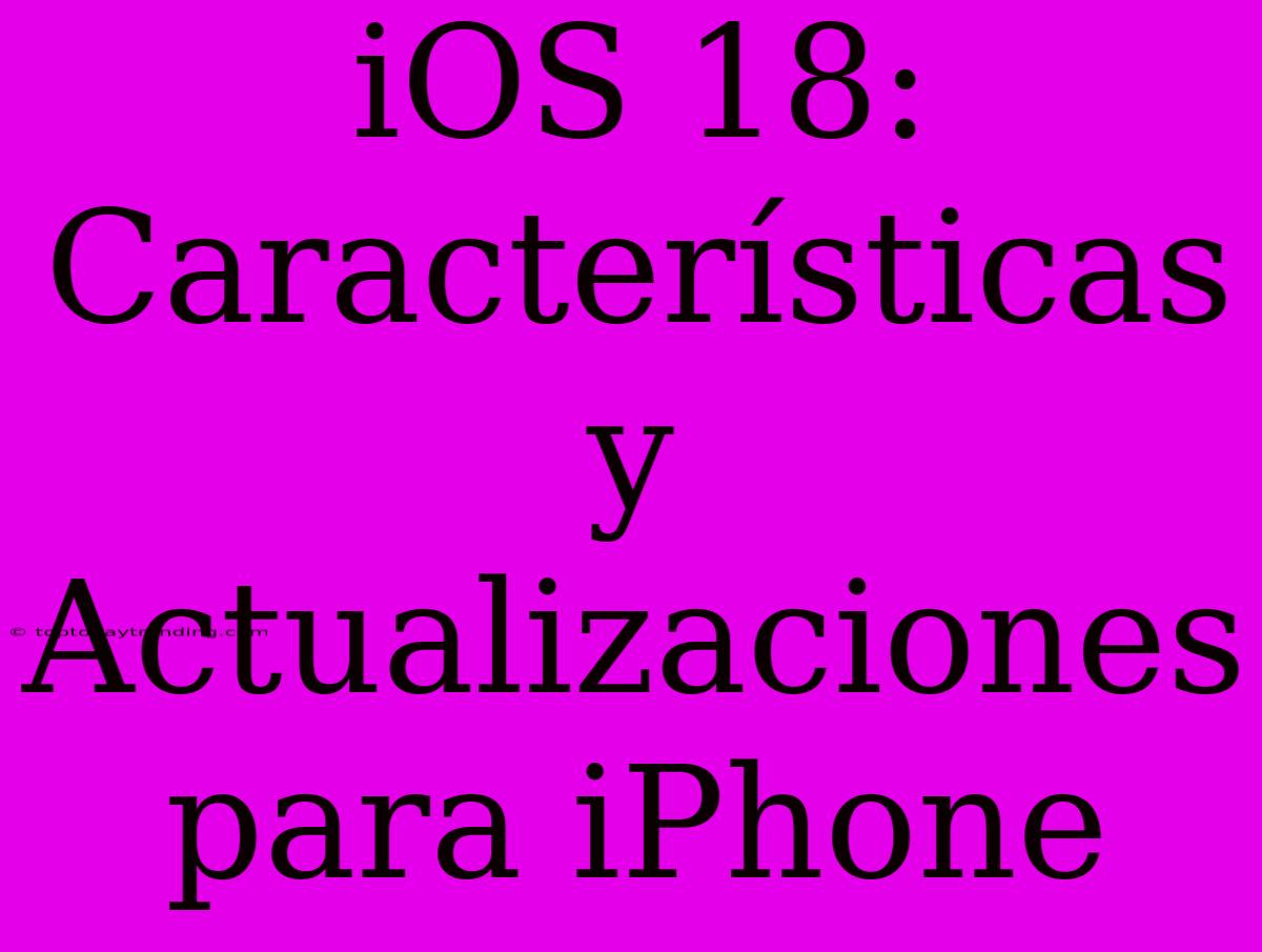 IOS 18: Características Y Actualizaciones Para IPhone