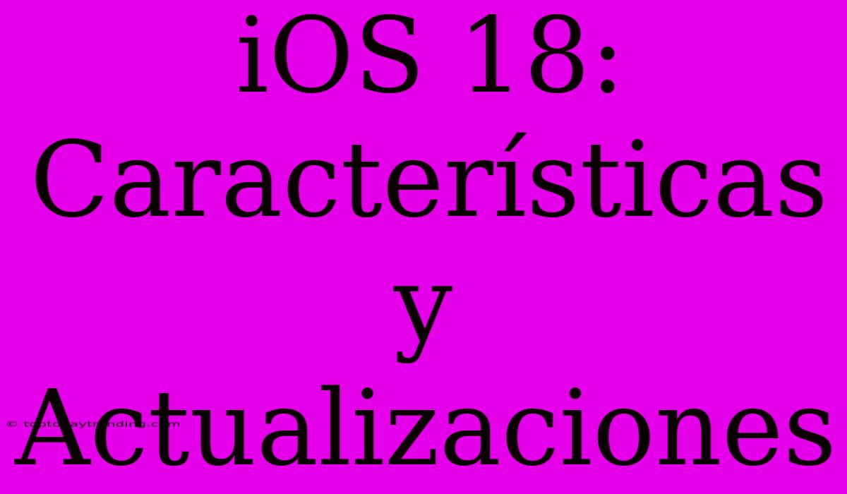 IOS 18: Características Y Actualizaciones