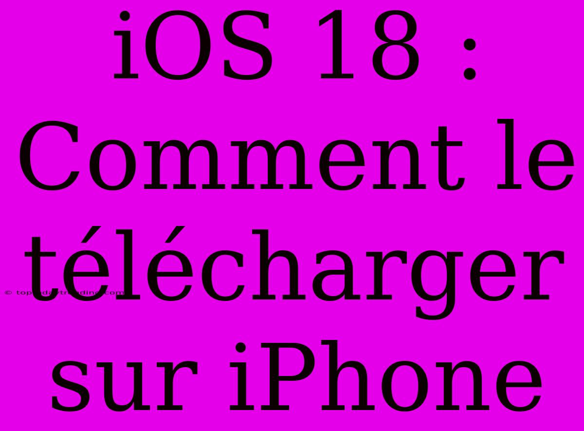 IOS 18 : Comment Le Télécharger Sur IPhone