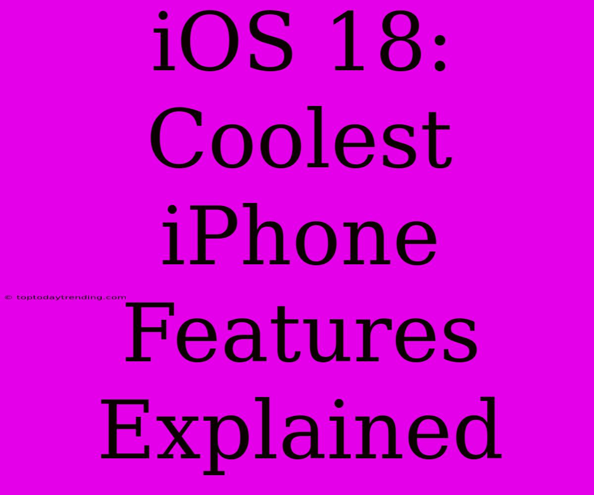 IOS 18: Coolest IPhone Features Explained