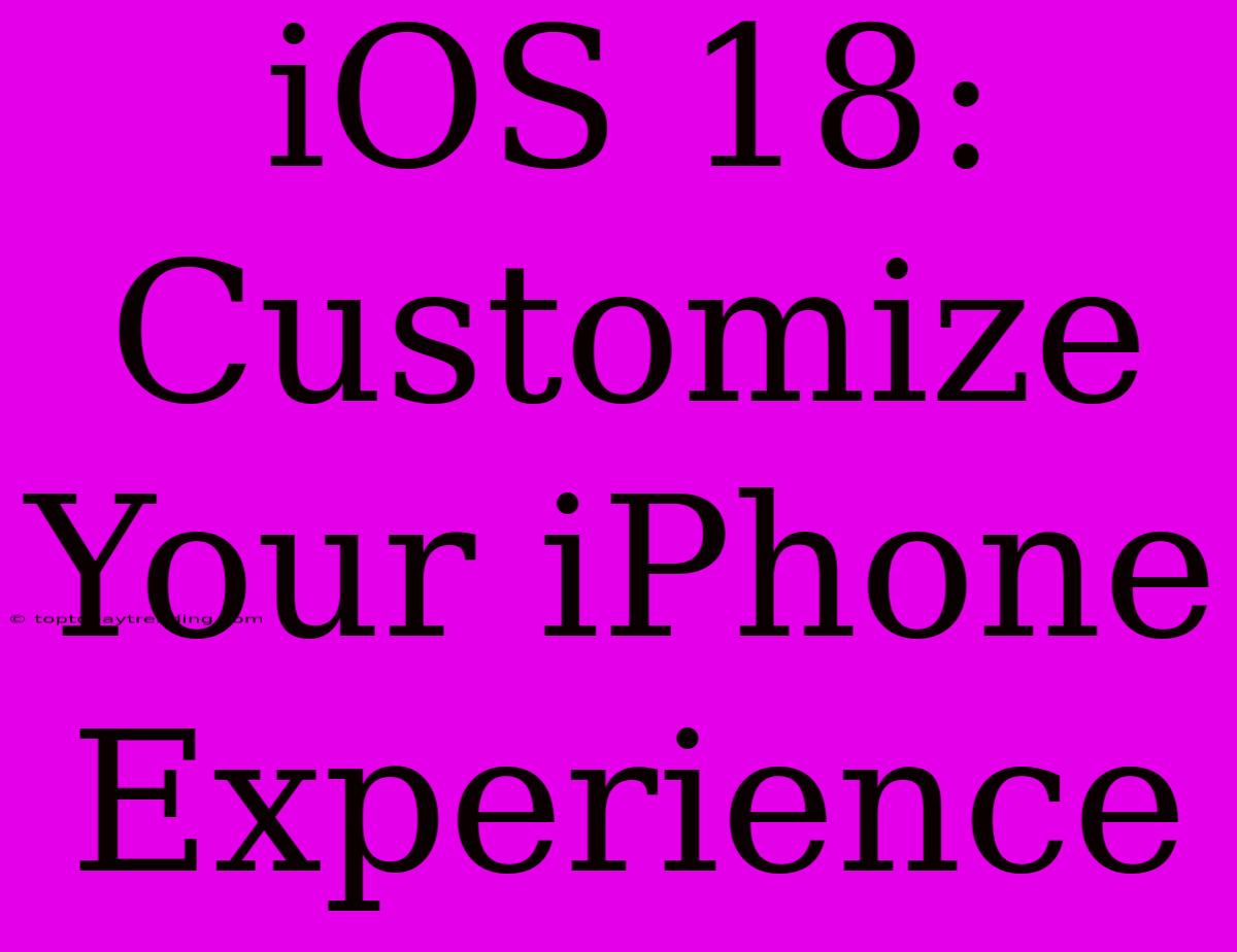 IOS 18:  Customize Your IPhone Experience