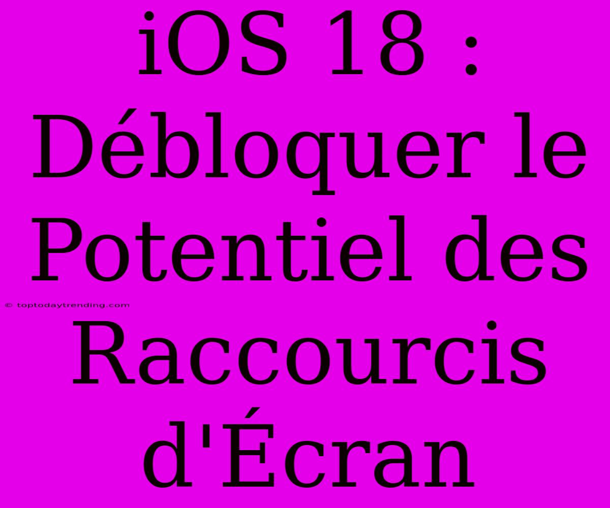 IOS 18 : Débloquer Le Potentiel Des Raccourcis D'Écran