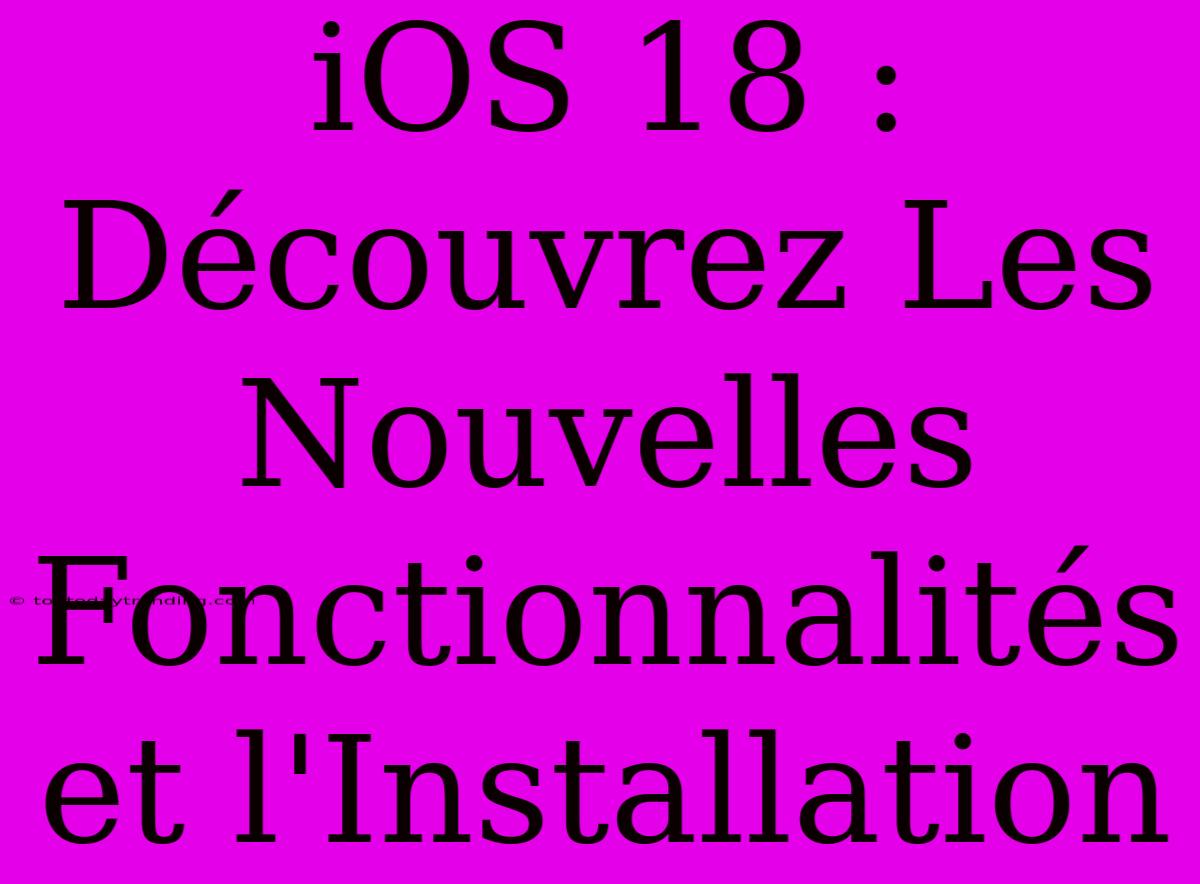 IOS 18 : Découvrez Les Nouvelles Fonctionnalités Et L'Installation