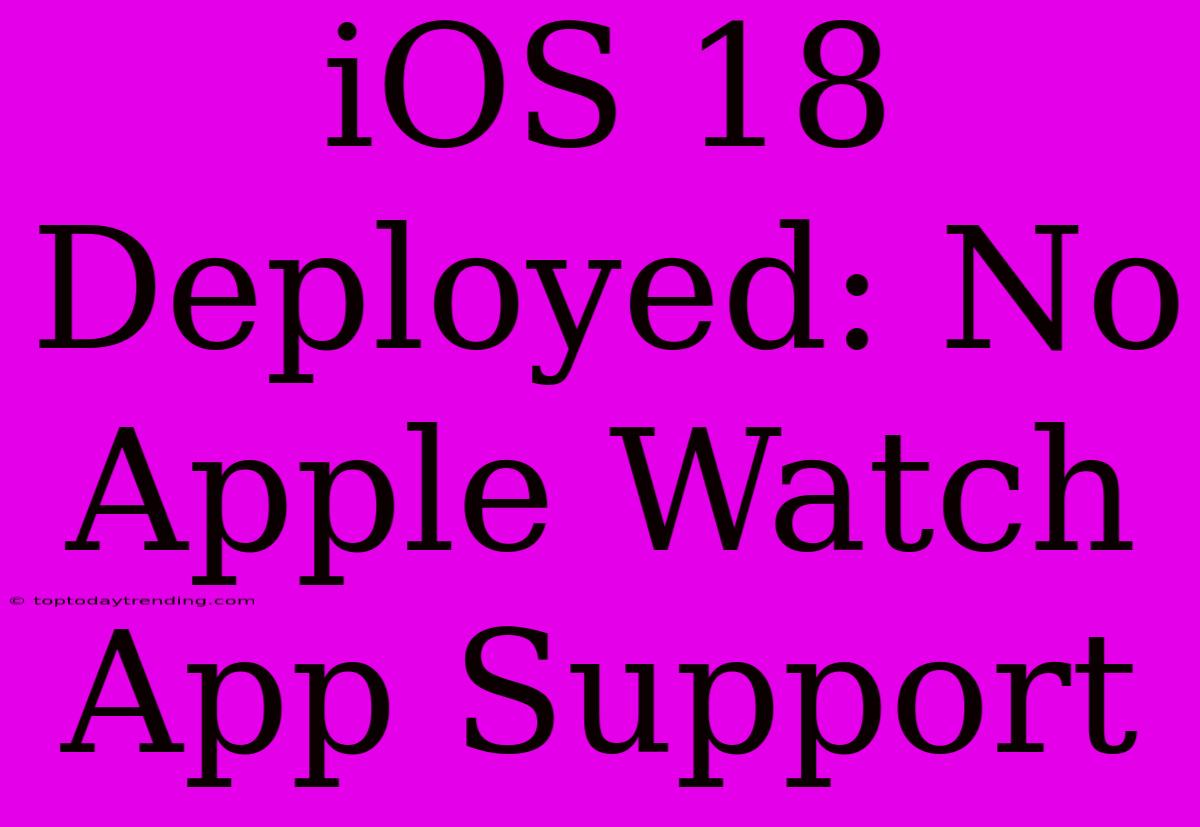 IOS 18 Deployed: No Apple Watch App Support