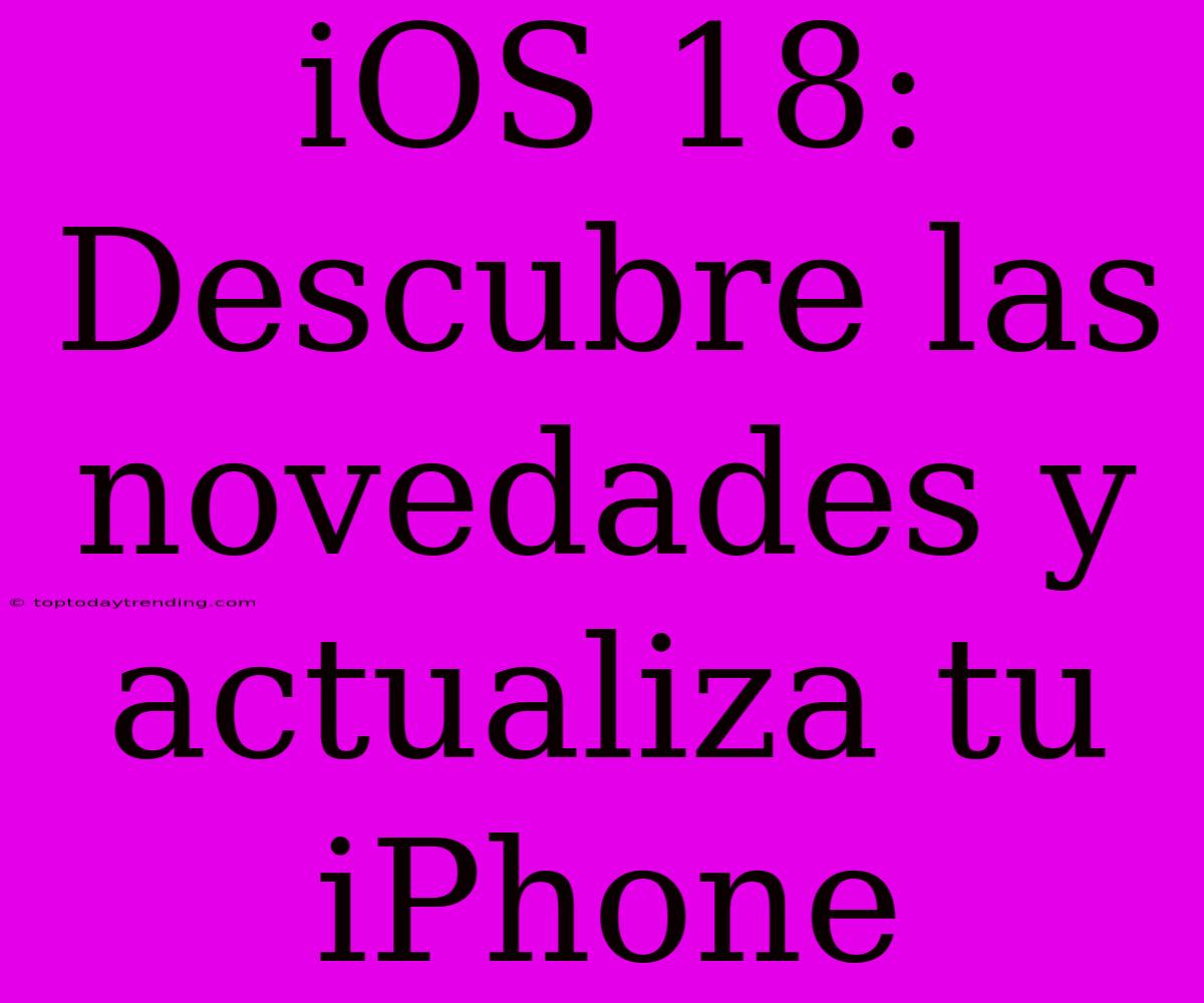 IOS 18:  Descubre Las Novedades Y Actualiza Tu IPhone