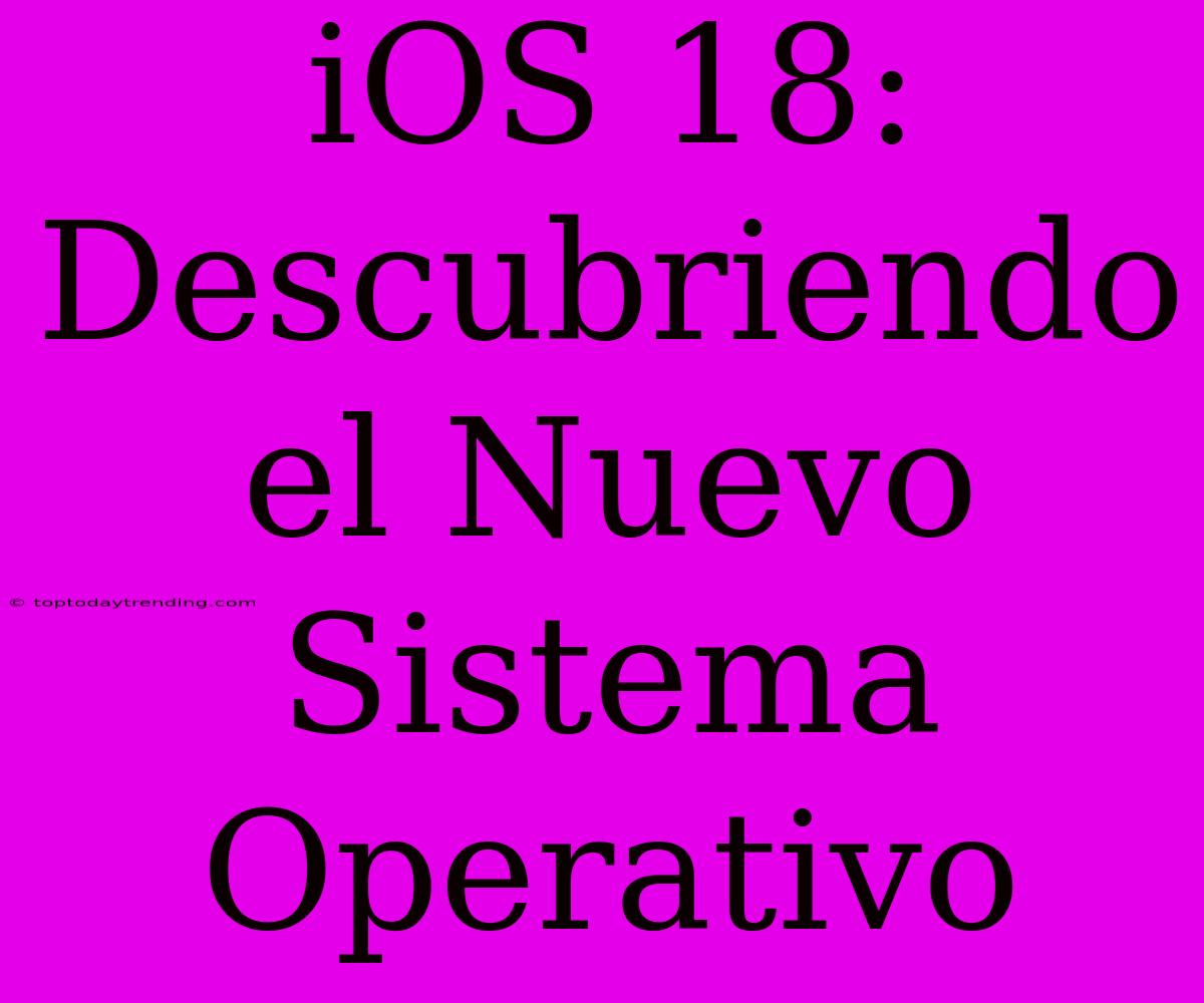 IOS 18: Descubriendo El Nuevo Sistema Operativo