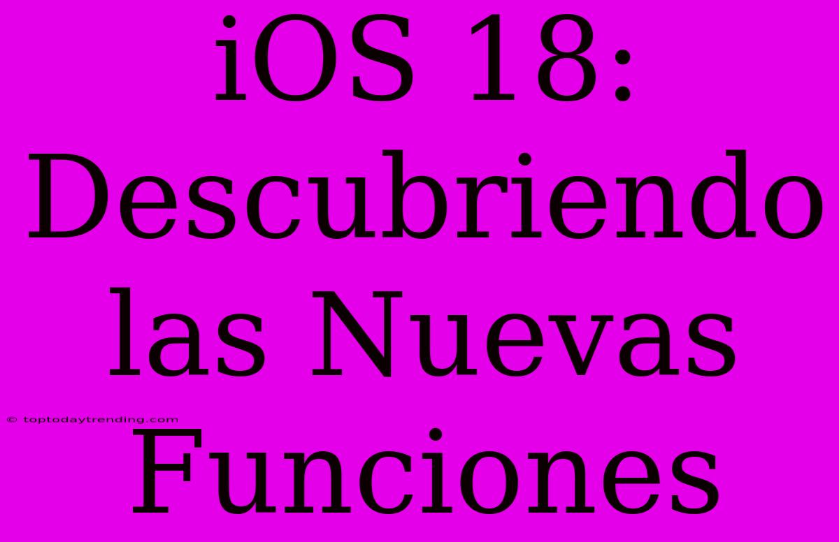 IOS 18: Descubriendo Las Nuevas Funciones