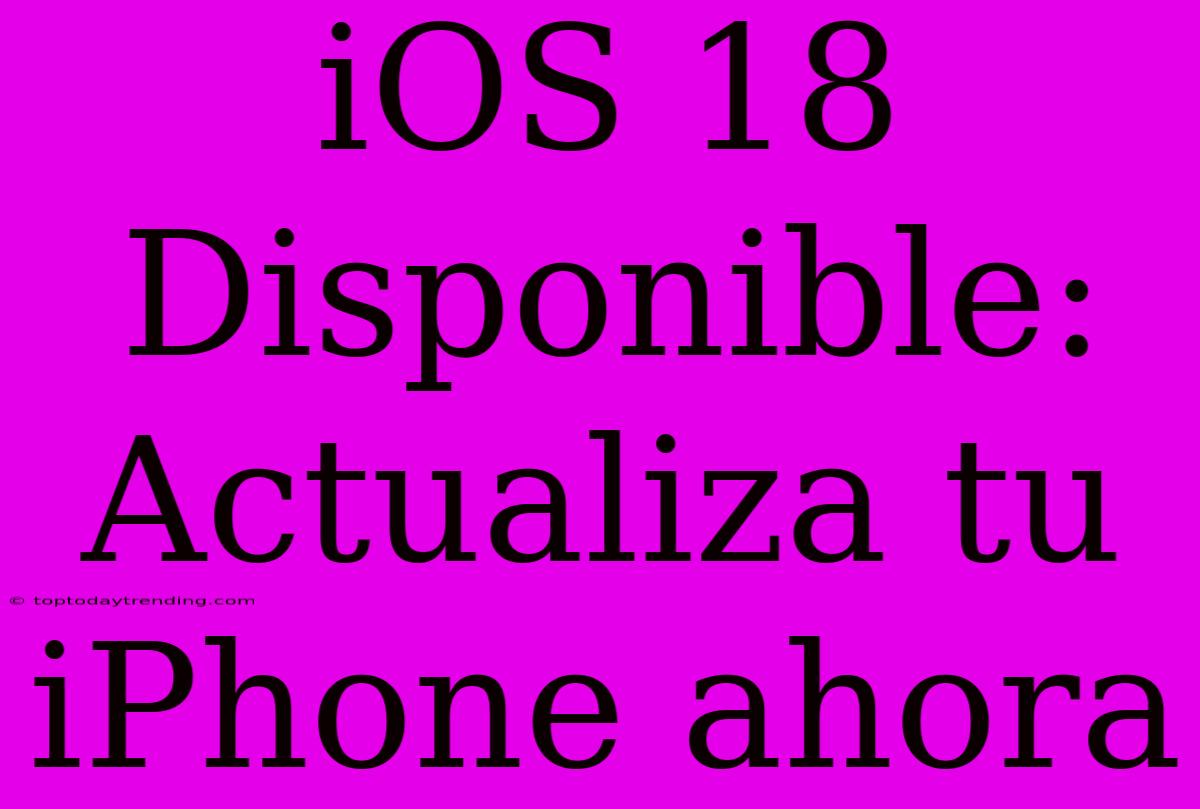 IOS 18 Disponible: Actualiza Tu IPhone Ahora