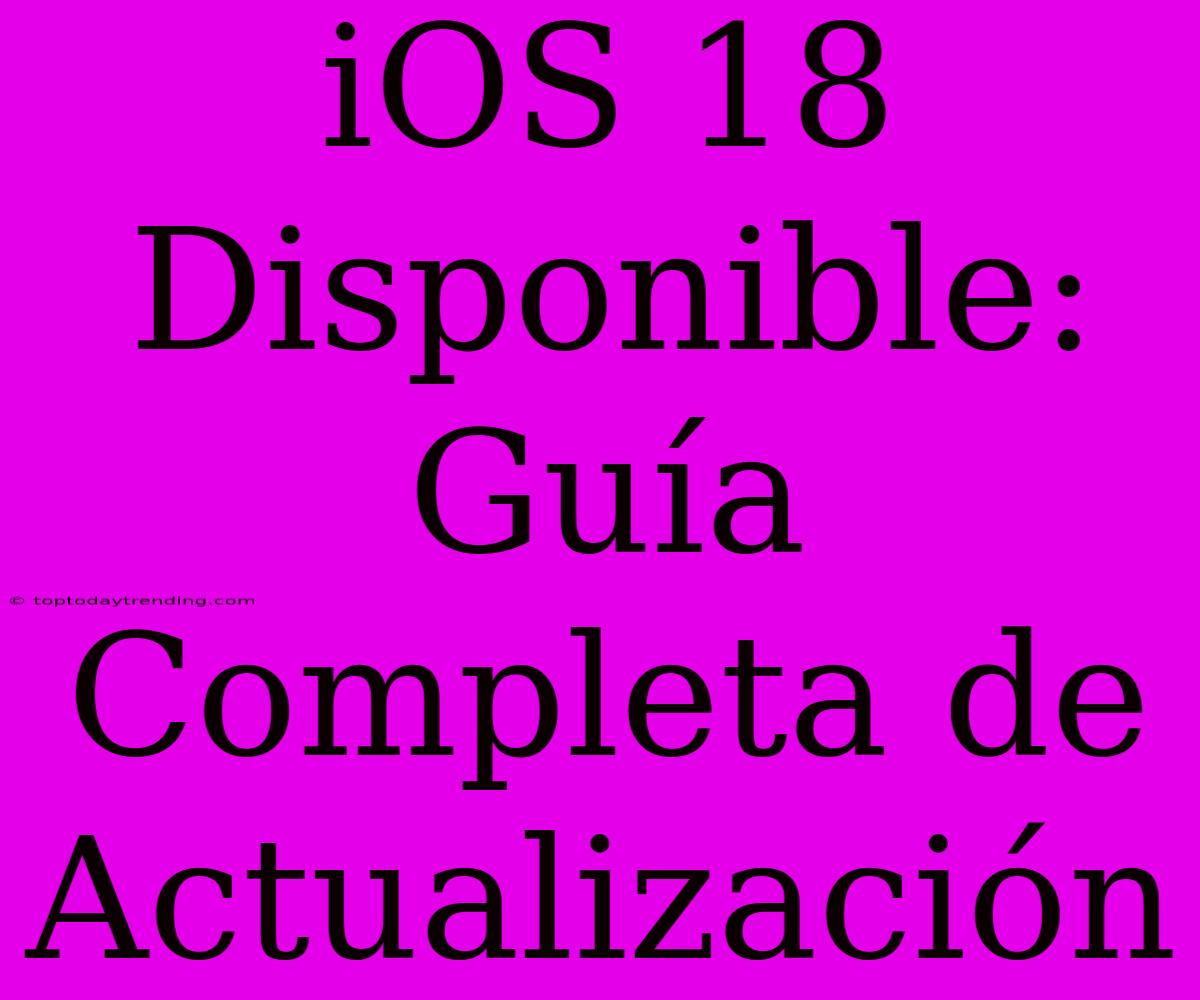 IOS 18 Disponible: Guía Completa De Actualización