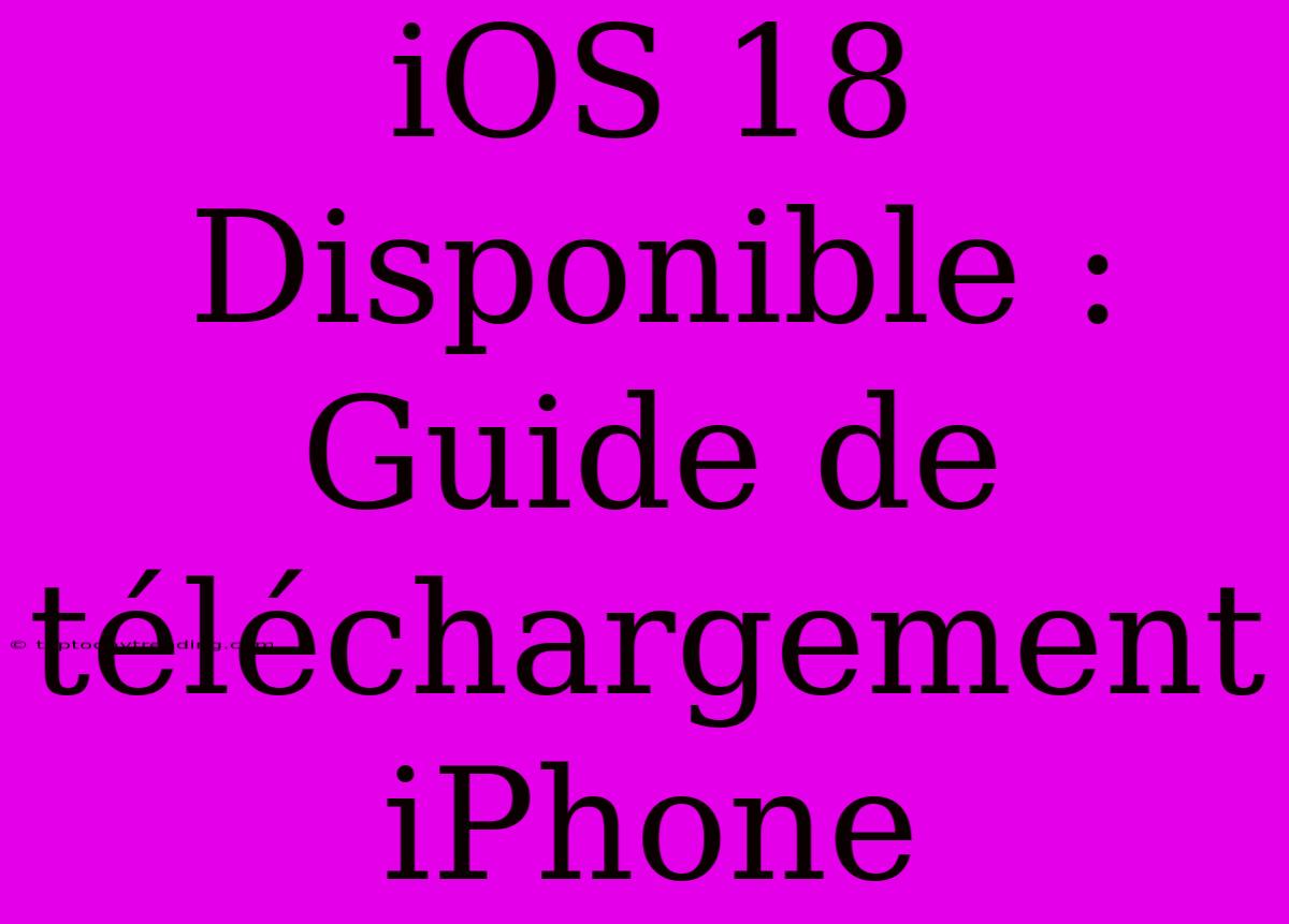 IOS 18 Disponible : Guide De Téléchargement IPhone