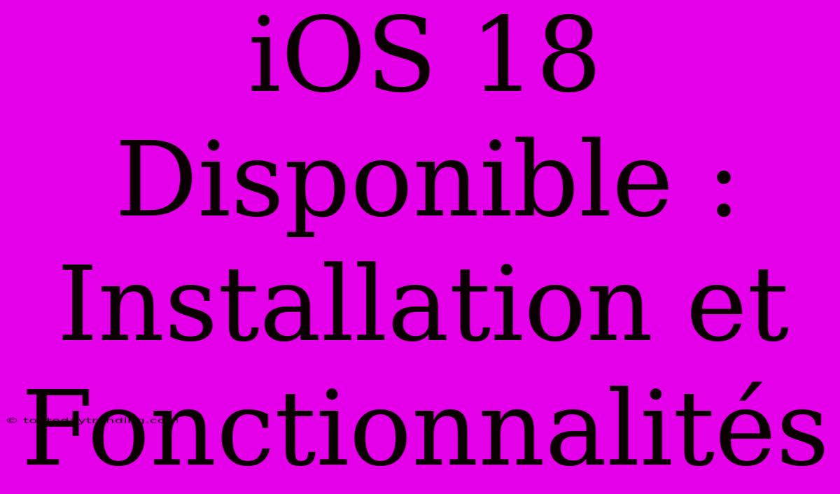 IOS 18 Disponible : Installation Et Fonctionnalités