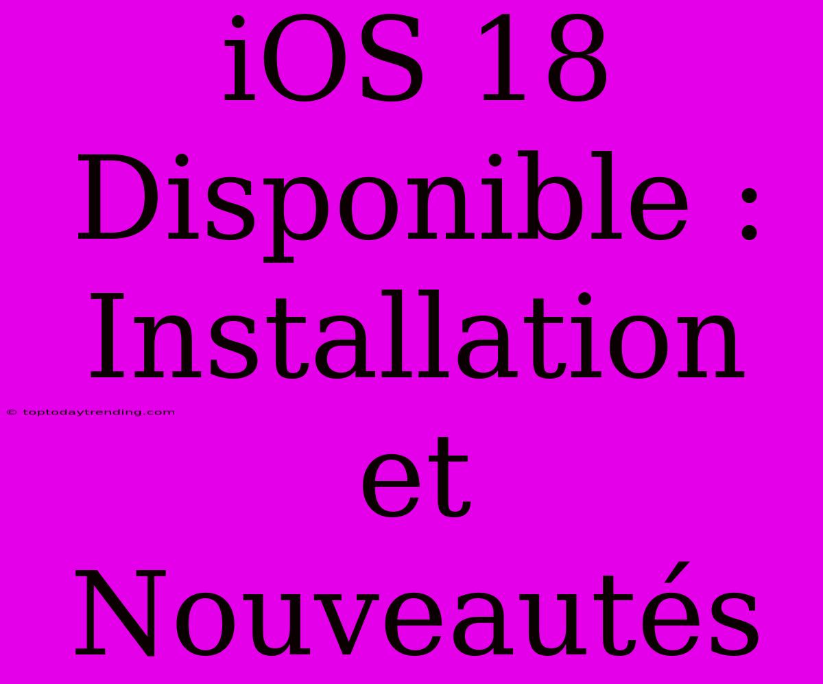 IOS 18 Disponible : Installation Et Nouveautés