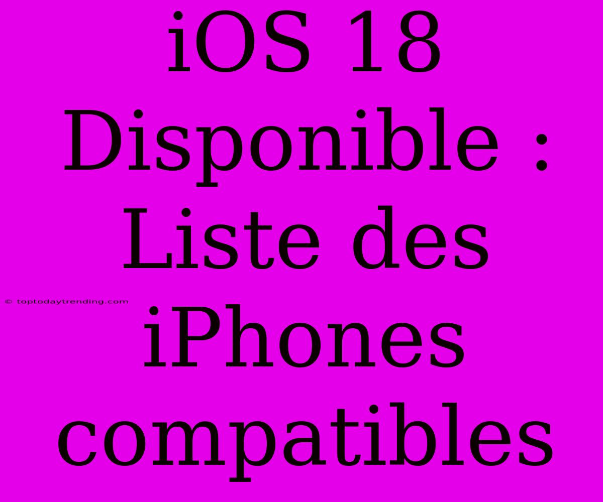 IOS 18 Disponible : Liste Des IPhones Compatibles