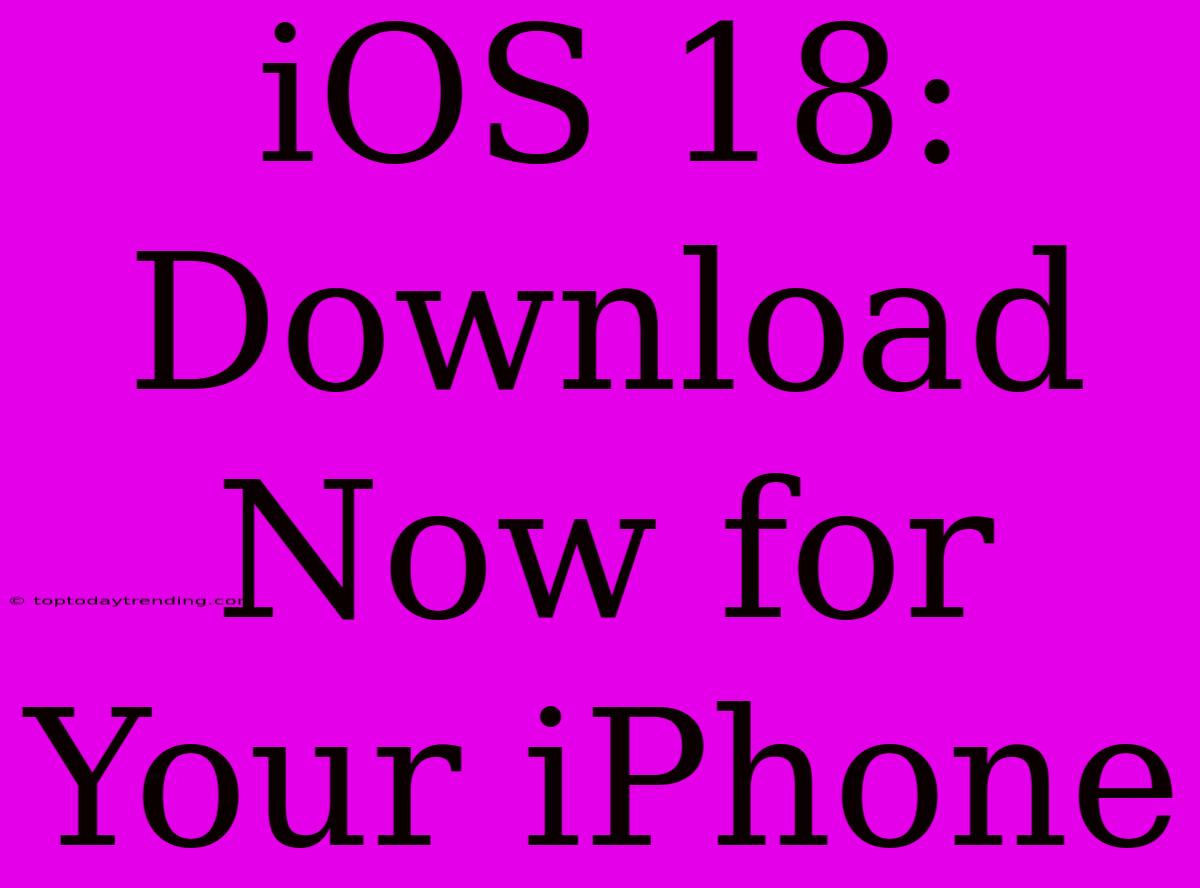 IOS 18: Download Now For Your IPhone