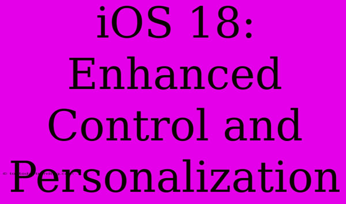 IOS 18: Enhanced Control And Personalization