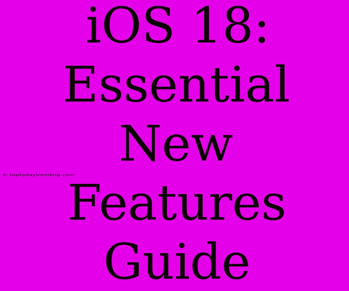 IOS 18: Essential New Features Guide