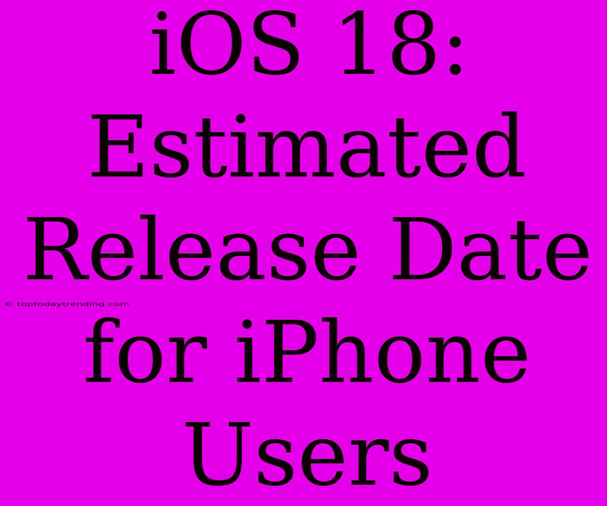 IOS 18: Estimated Release Date For IPhone Users