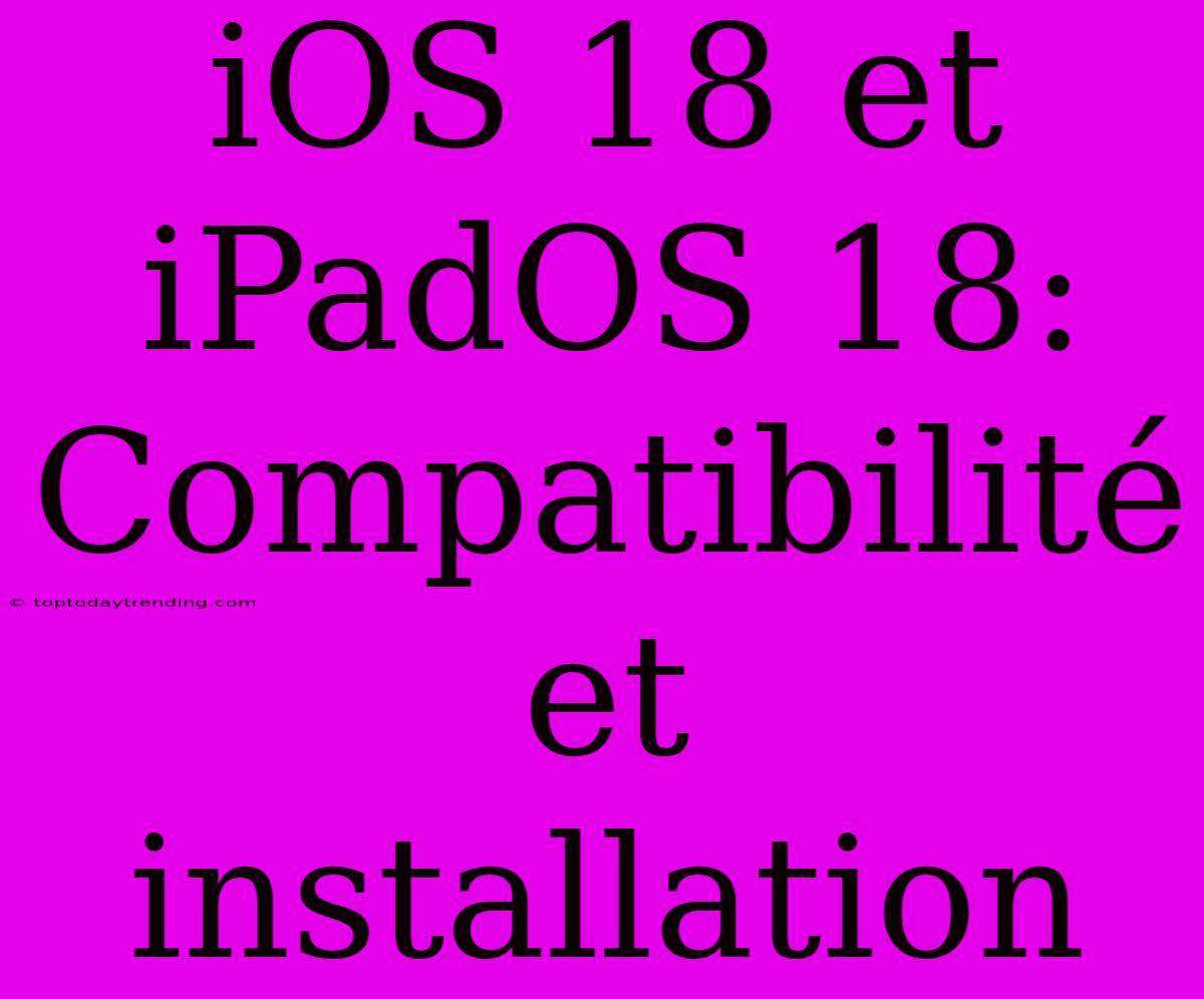 IOS 18 Et IPadOS 18:  Compatibilité Et Installation