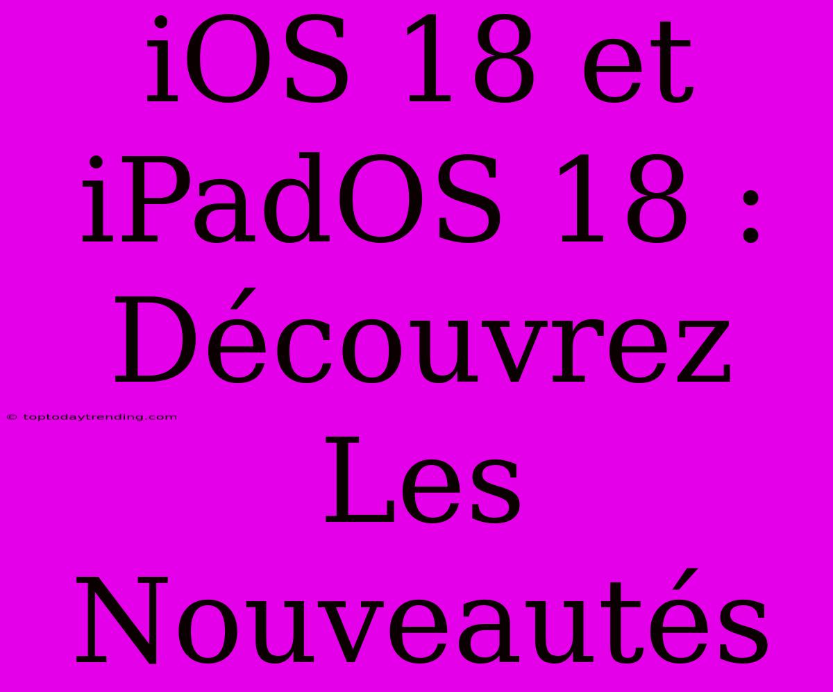 IOS 18 Et IPadOS 18 : Découvrez Les Nouveautés