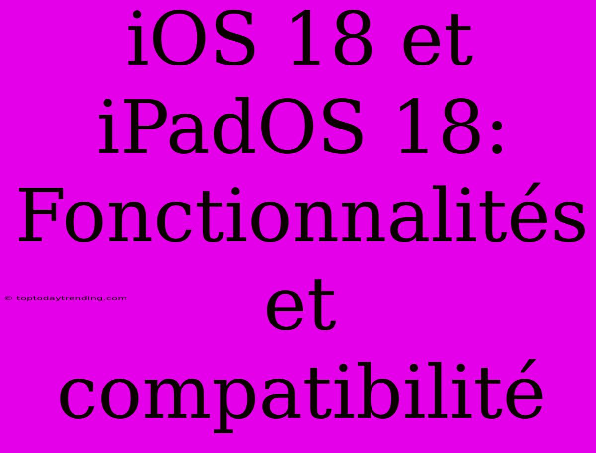 IOS 18 Et IPadOS 18: Fonctionnalités Et Compatibilité