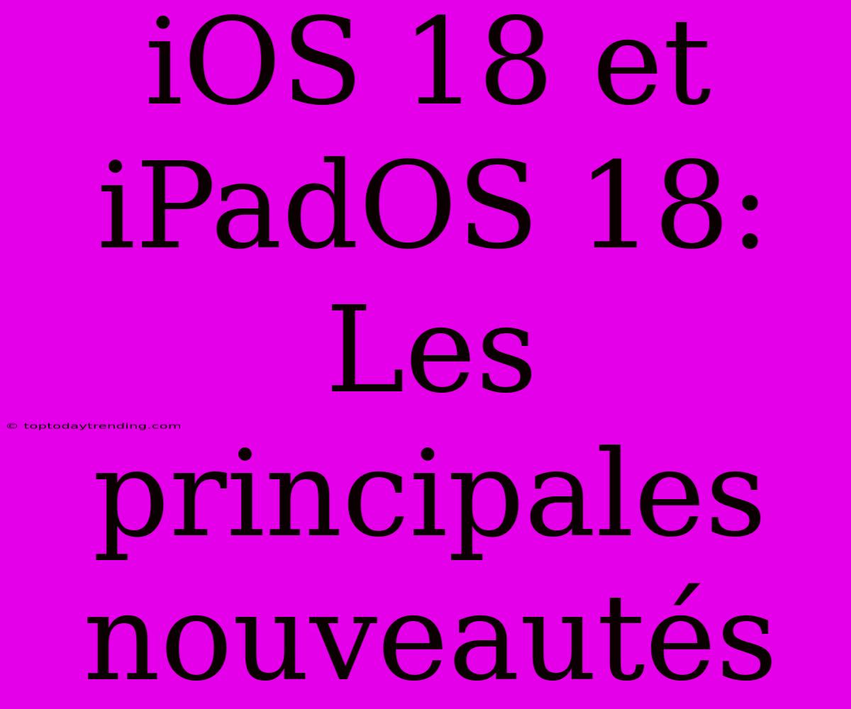 IOS 18 Et IPadOS 18:  Les Principales Nouveautés