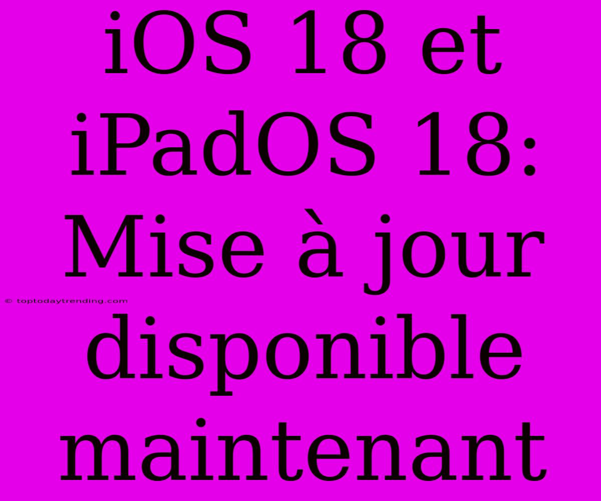 IOS 18 Et IPadOS 18: Mise À Jour Disponible Maintenant