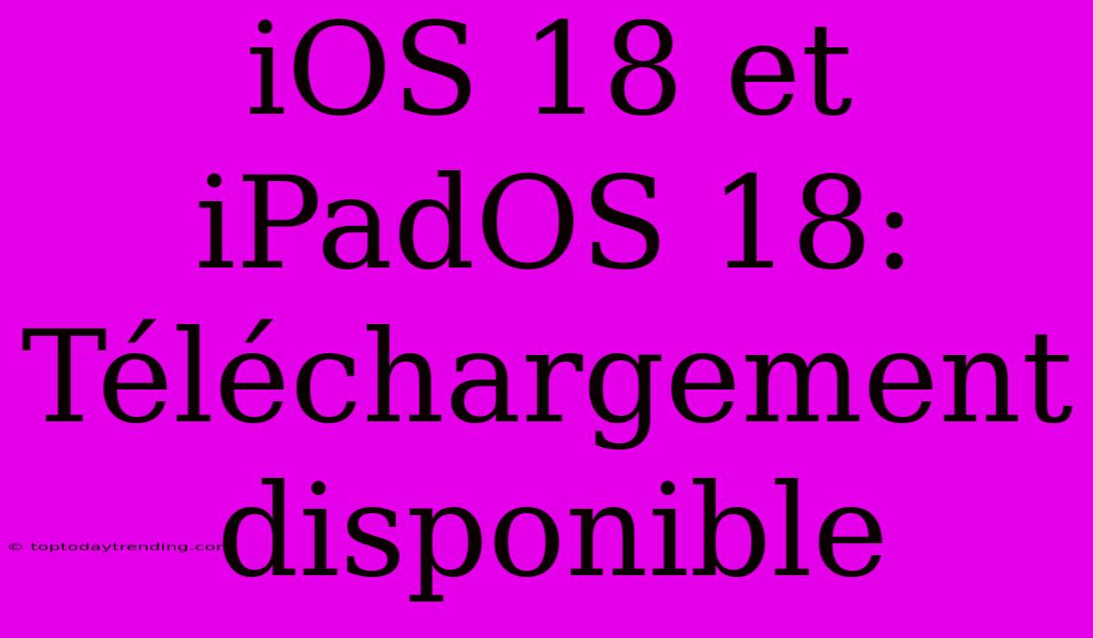 IOS 18 Et IPadOS 18: Téléchargement Disponible