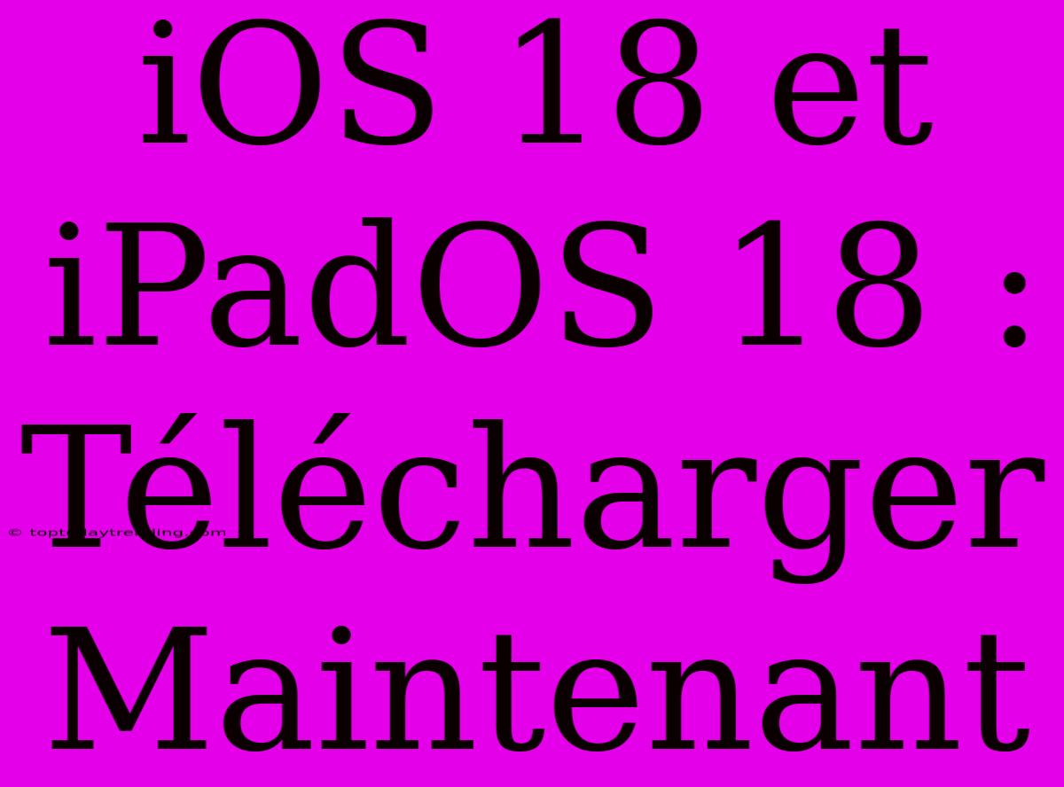 IOS 18 Et IPadOS 18 : Télécharger Maintenant