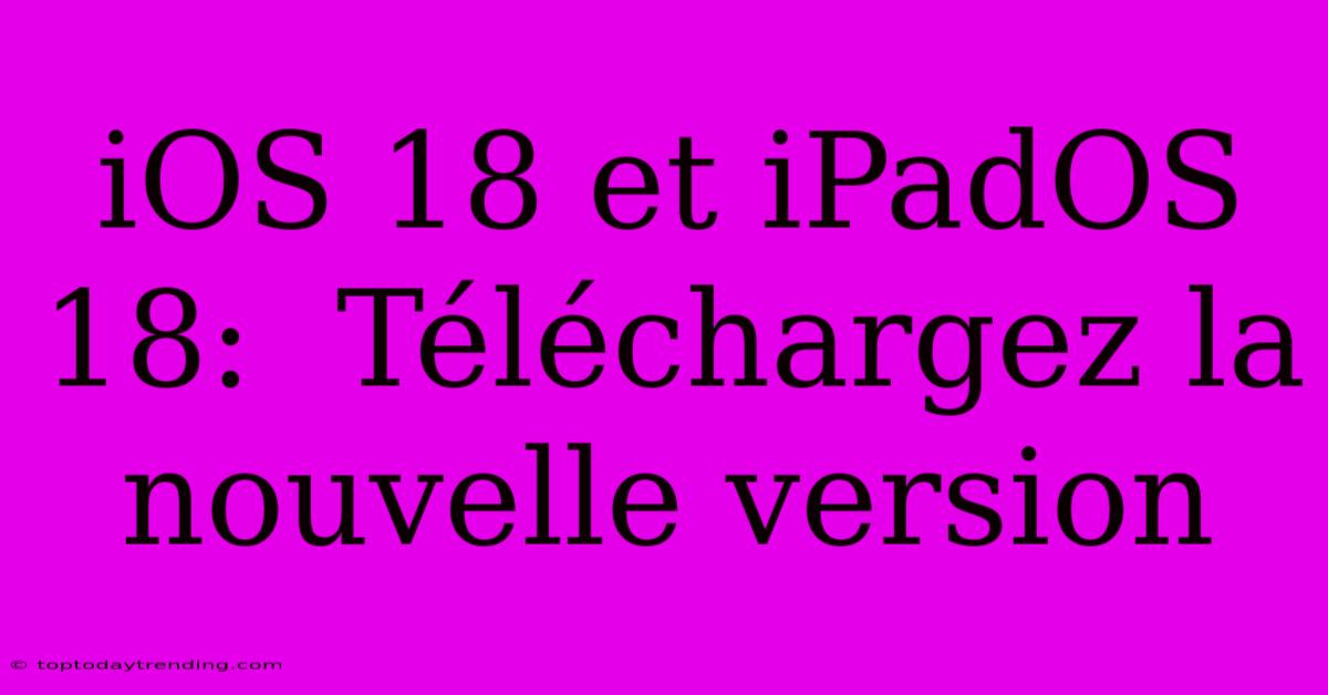 IOS 18 Et IPadOS 18:  Téléchargez La Nouvelle Version