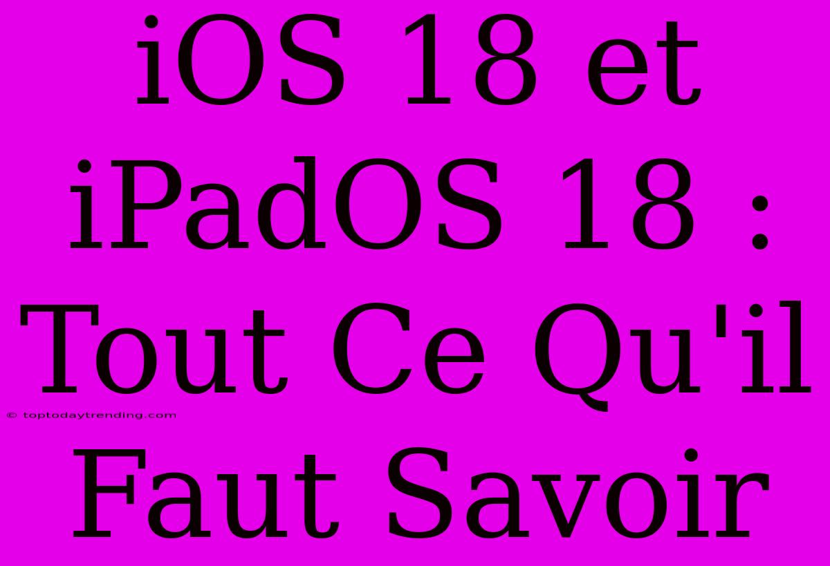 IOS 18 Et IPadOS 18 : Tout Ce Qu'il Faut Savoir