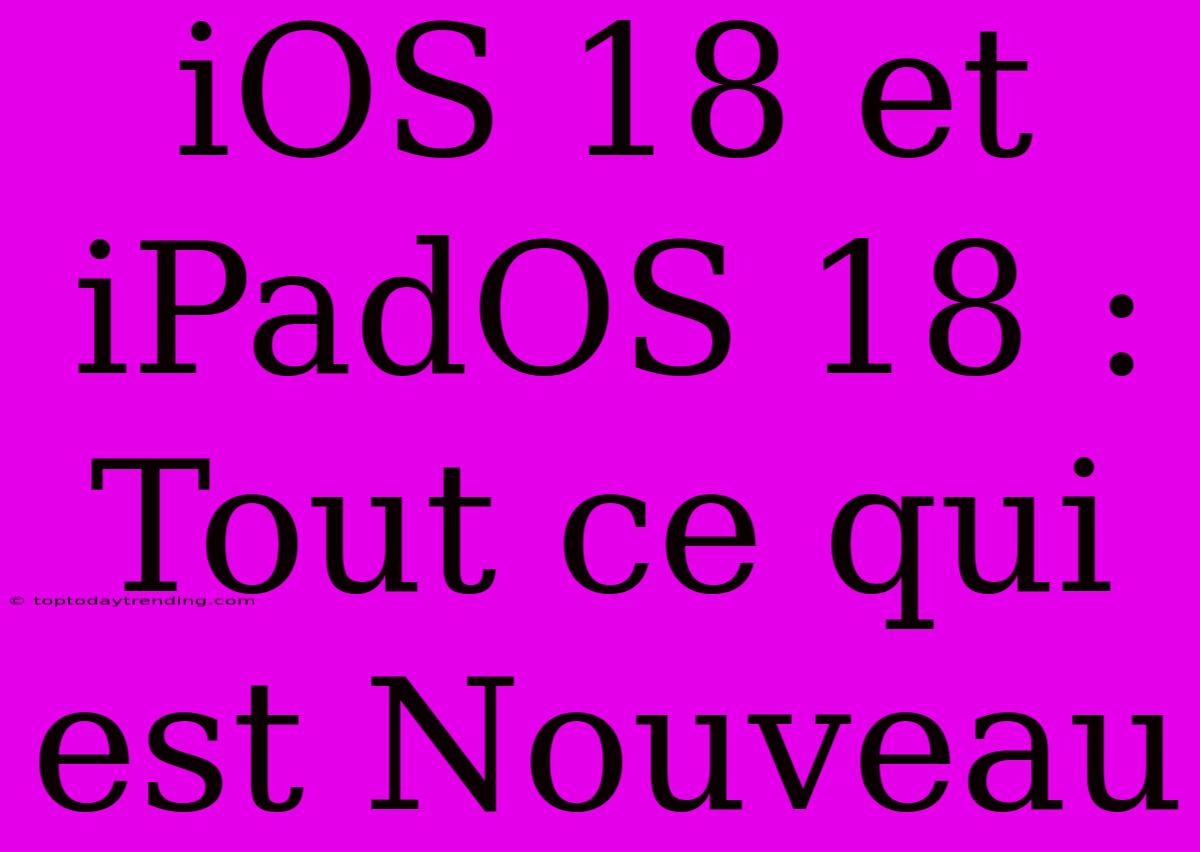 IOS 18 Et IPadOS 18 : Tout Ce Qui Est Nouveau