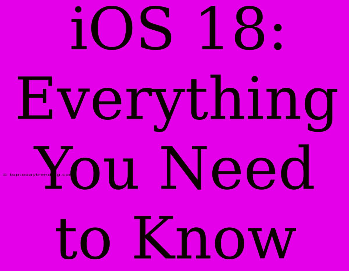 IOS 18: Everything You Need To Know