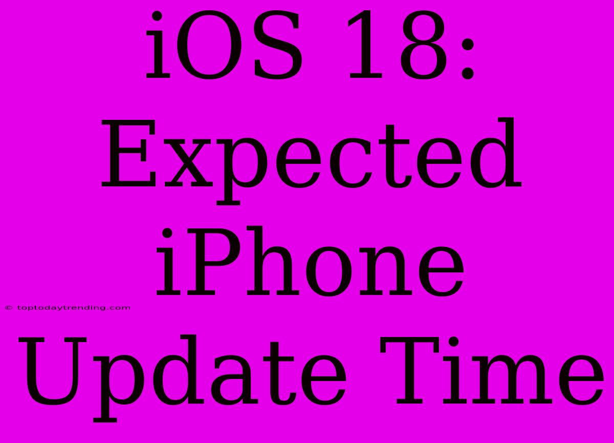 IOS 18: Expected IPhone Update Time