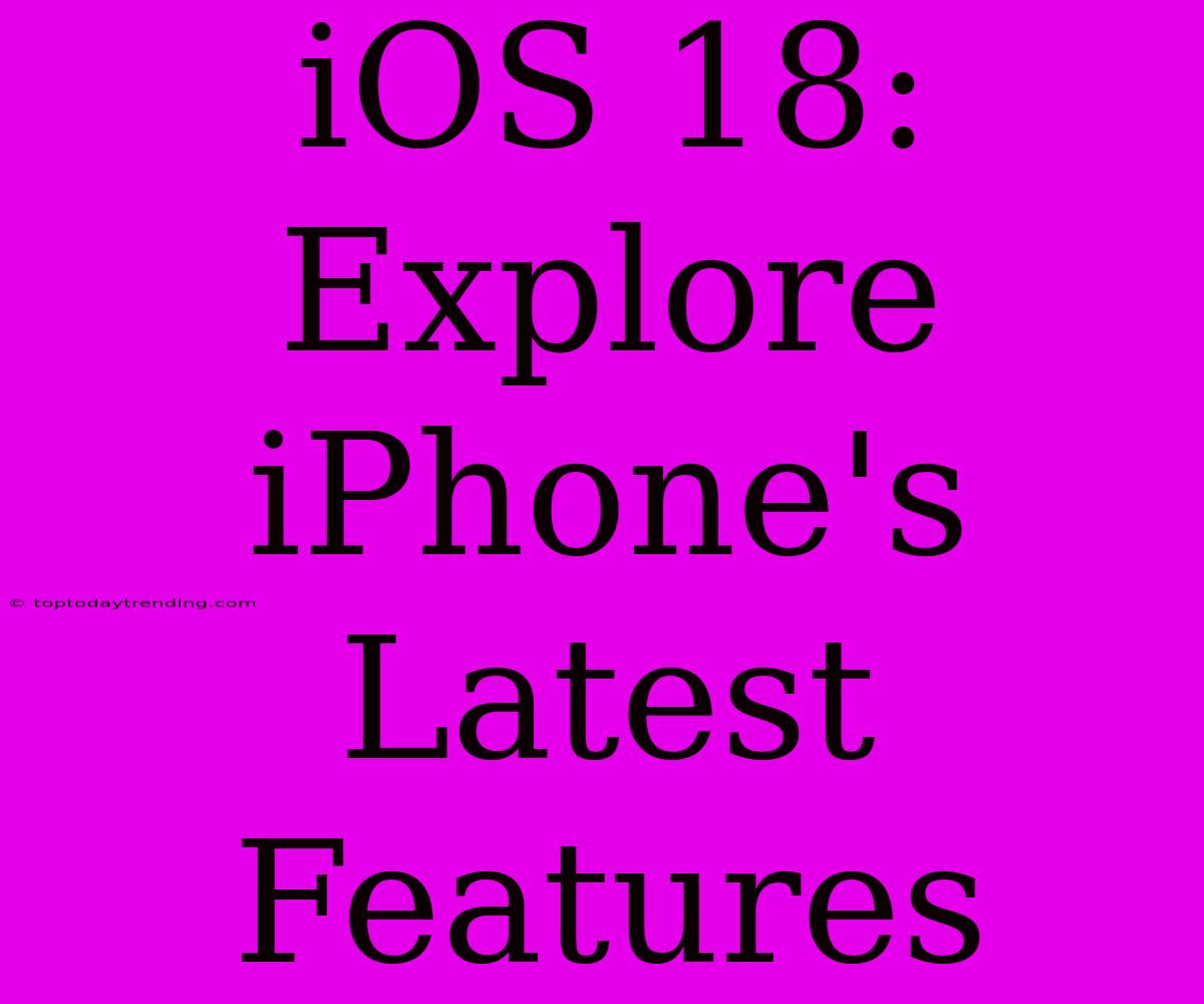 IOS 18: Explore IPhone's Latest Features