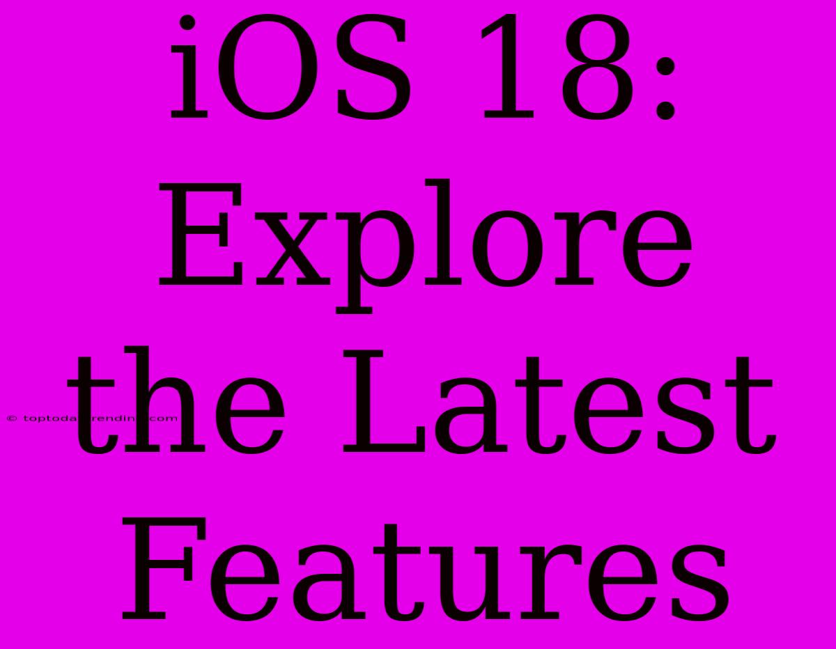 IOS 18: Explore The Latest Features