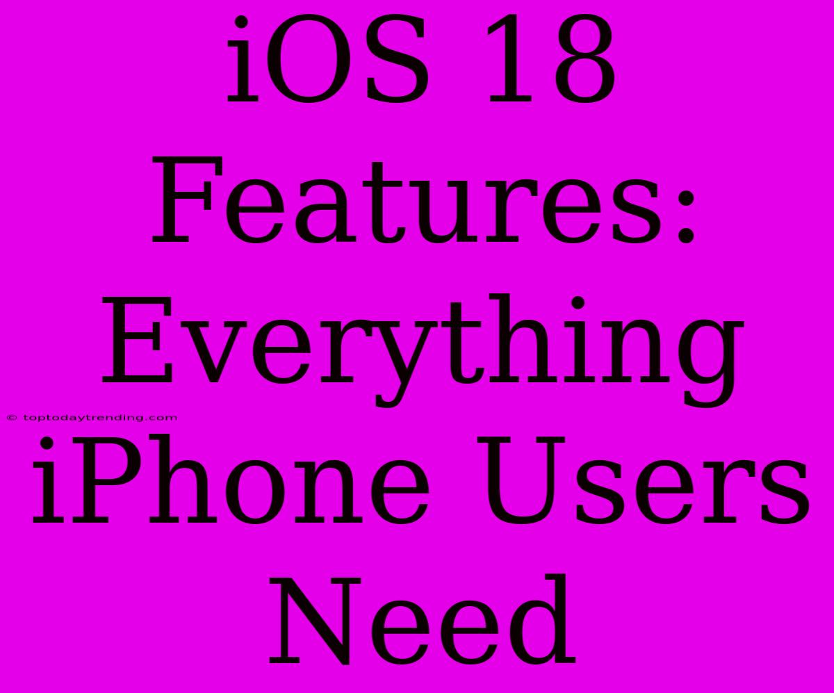 IOS 18 Features: Everything IPhone Users Need