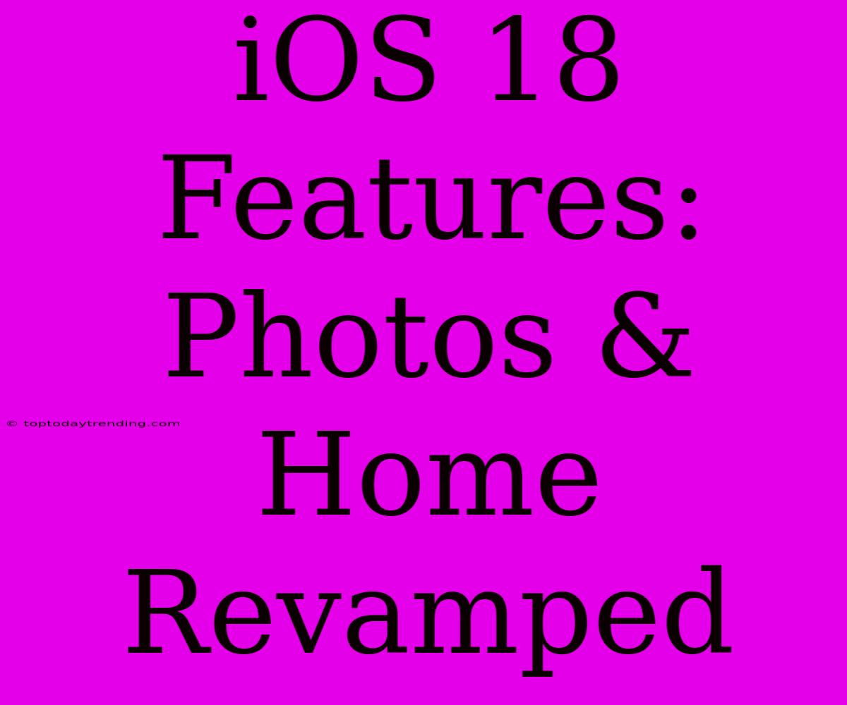 IOS 18 Features: Photos & Home Revamped