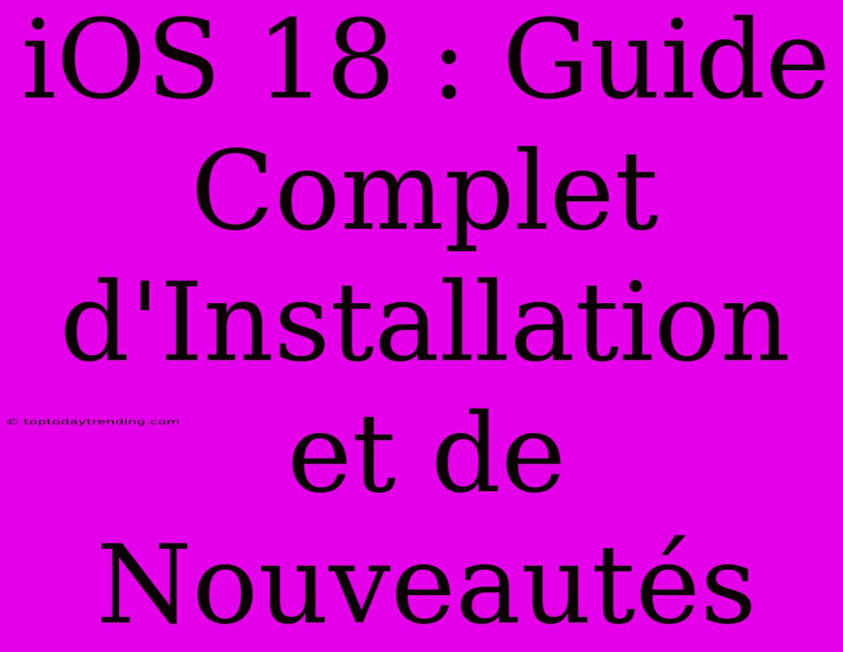 IOS 18 : Guide Complet D'Installation Et De Nouveautés