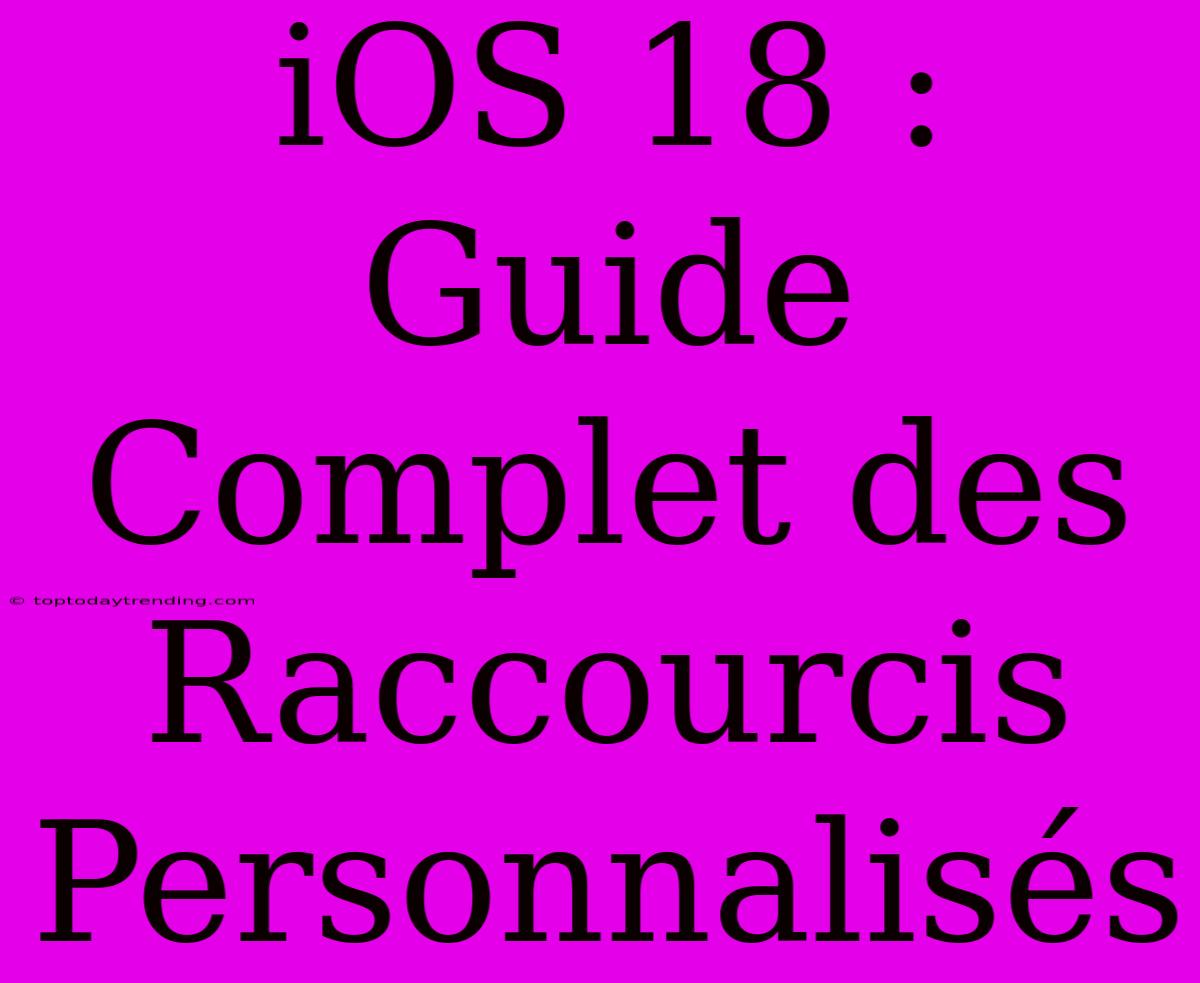 IOS 18 : Guide Complet Des Raccourcis Personnalisés