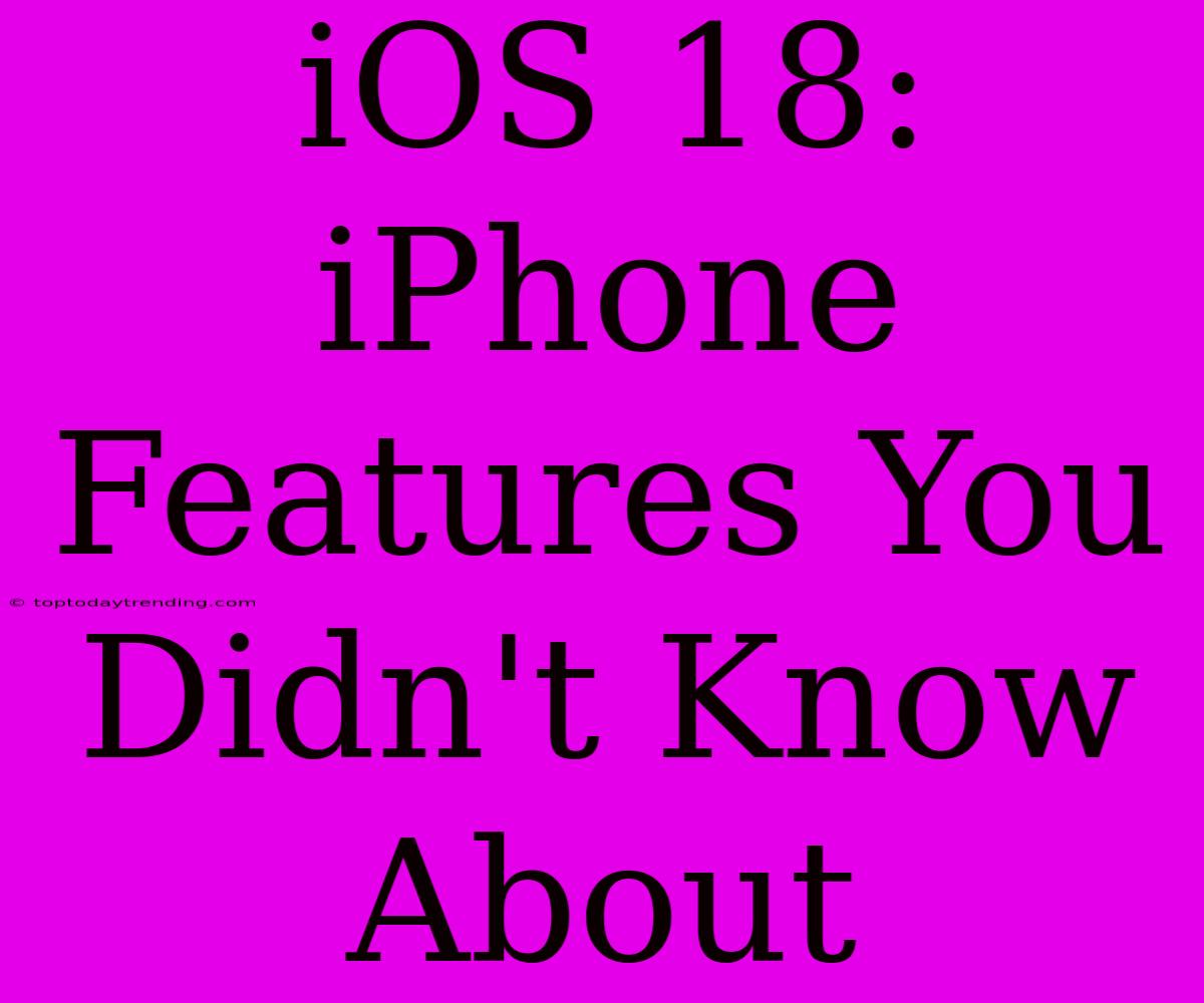 IOS 18: IPhone Features You Didn't Know About