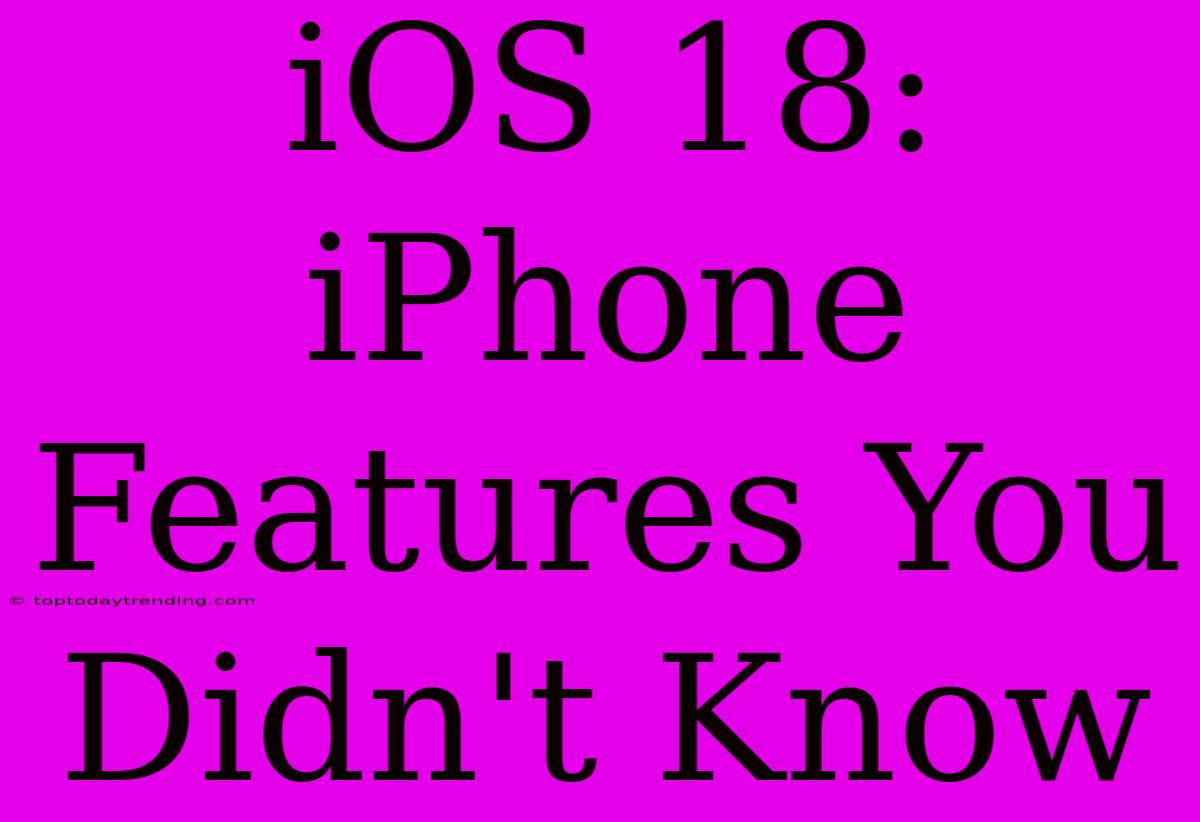 IOS 18: IPhone Features You Didn't Know