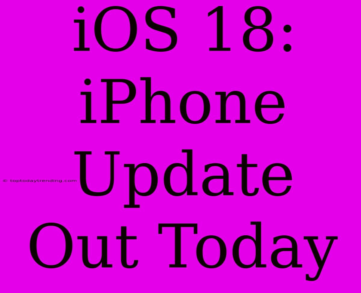 IOS 18: IPhone Update Out Today